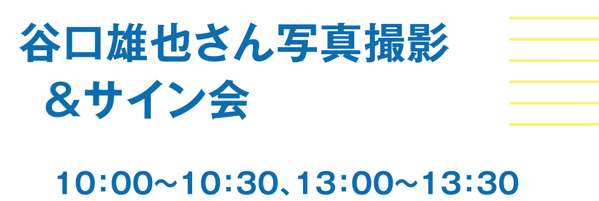 谷口雄也さん写真撮影＆サイン会 10:00〜10:30、13:00〜13:30