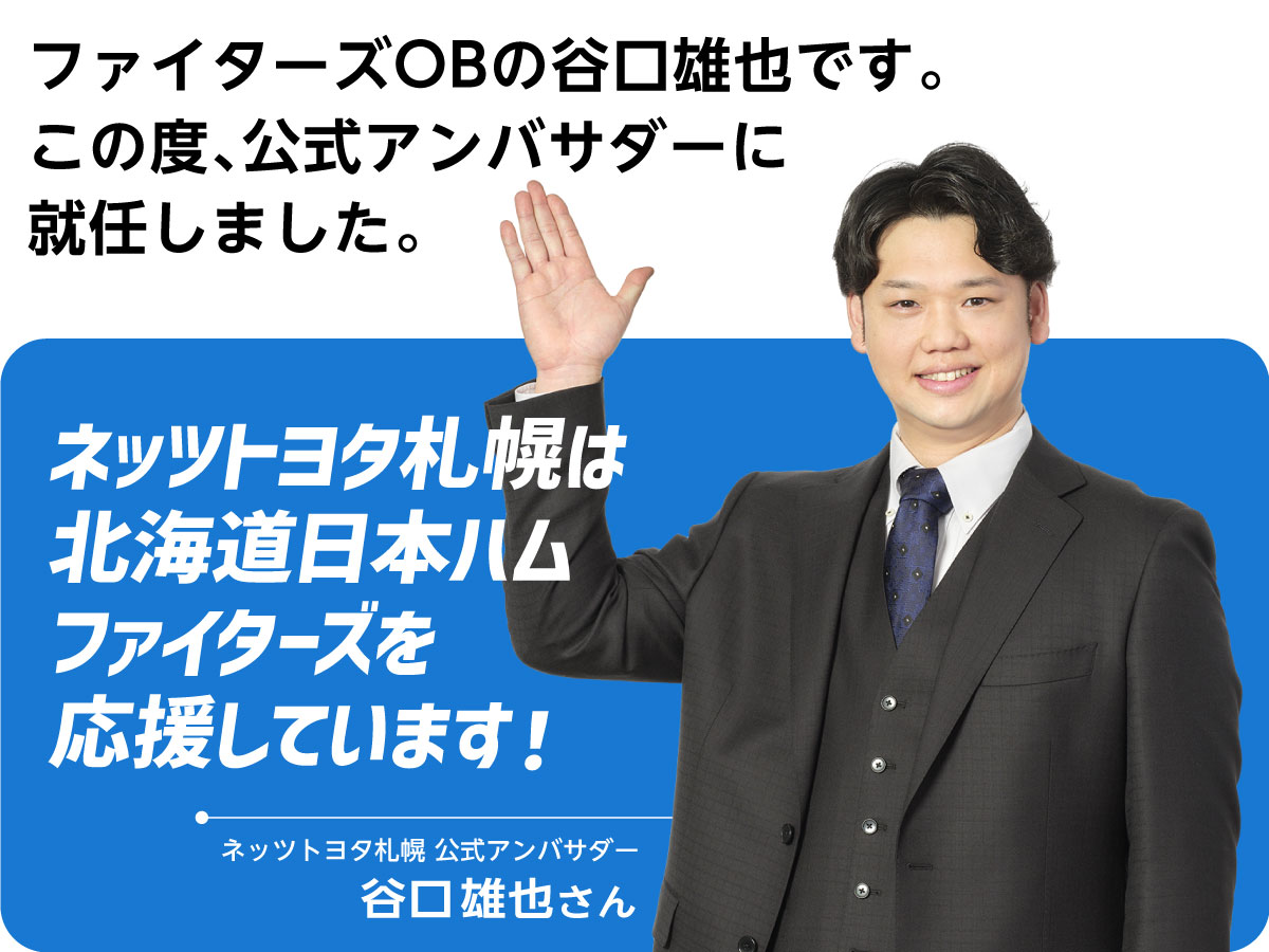 公式アンバサダーの谷口雄也です。ネッツトヨタ札幌は北海道日本ハムファイターズを応援しています！