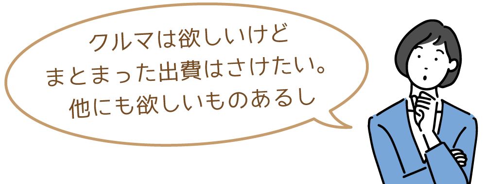 クルマは欲しいけどまとまった出費はさけたい。