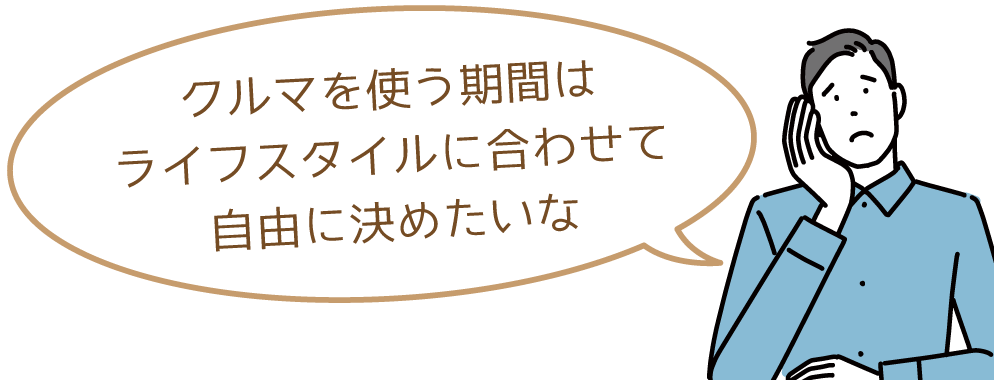 クルマを使う期間はライフスタイルに合わせて自由に決めたいな
