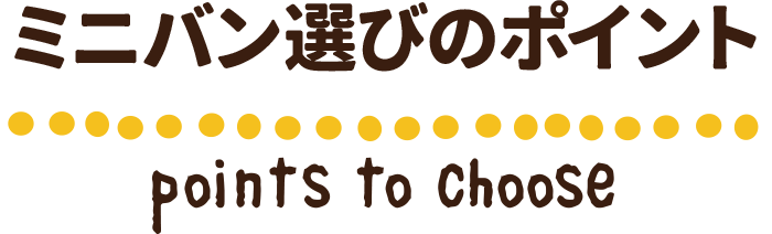 ミニバン選びのポイント　points to choose