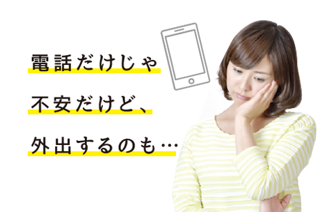 電話だけじゃ不安だけど、外出するのも…