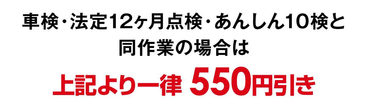 車検・法定12ヶ月点検・あんしん10検と同作業の場合は上記より一律550円引き