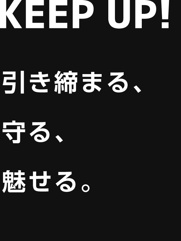 KEEP UP! 引き締まる、守る、魅せる。