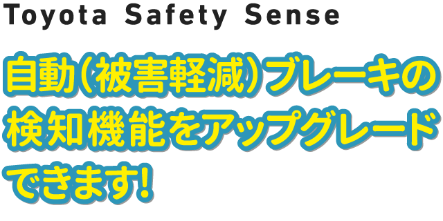 Toyota Safety Sense 自動（被害軽減）ブレーキの検知機能をアップグレードできます！