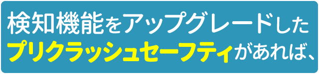 検知機能をアップグレードしたプリクラッシュセーフティがあれば、