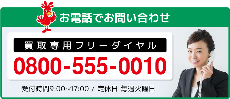 電話でお問い合わせ：買取専用フリーダイヤル0800-555-0010（受付時間は9:00〜17:00/定休日は毎週火曜日）